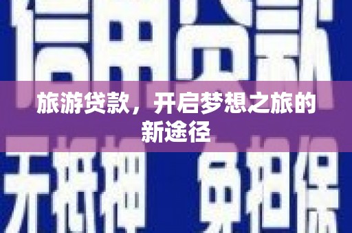 正镶白旗旅游贷款，开启梦想之旅的新途径