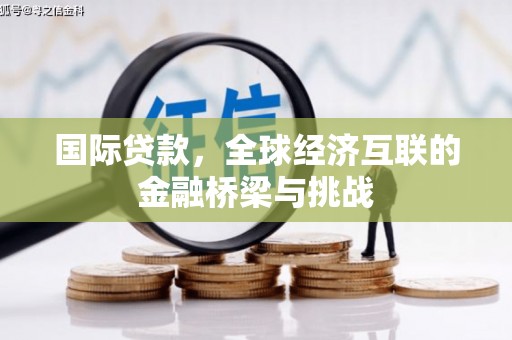 正镶白旗国际贷款，全球经济互联的金融桥梁与挑战