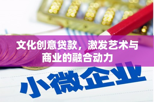 正镶白旗文化创意贷款，激发艺术与商业的融合动力