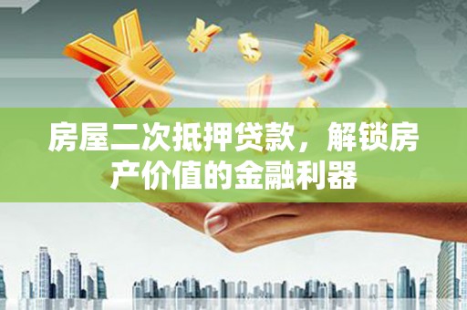 正镶白旗房屋二次抵押贷款，解锁房产价值的金融利器