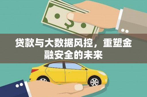 正镶白旗贷款与大数据风控，重塑金融安全的未来