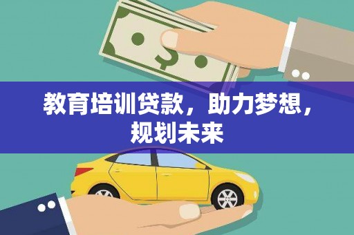 正镶白旗教育培训贷款，助力梦想，规划未来