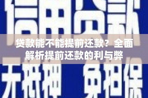正镶白旗贷款能不能提前还款？全面解析提前还款的利与弊