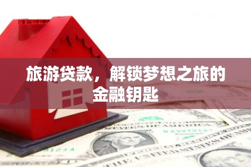 正镶白旗旅游贷款，解锁梦想之旅的金融钥匙