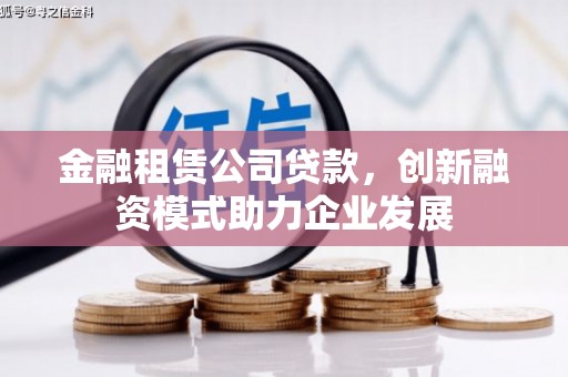 正镶白旗金融租赁公司贷款，创新融资模式助力企业发展