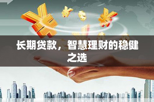 正镶白旗长期贷款，智慧理财的稳健之选