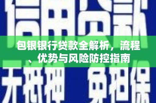 正镶白旗包银银行贷款全解析，流程、优势与风险防控指南