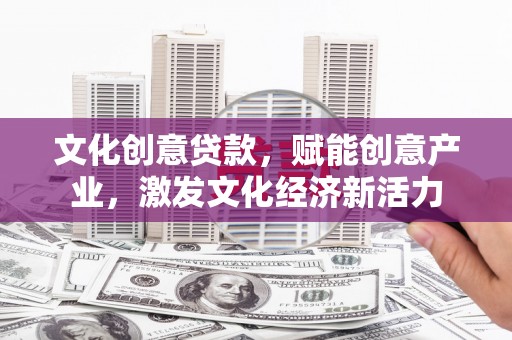 正镶白旗文化创意贷款，赋能创意产业，激发文化经济新活力