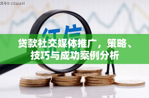 正镶白旗贷款社交媒体推广，策略、技巧与成功案例分析