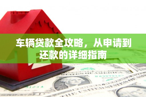 正镶白旗车辆贷款全攻略,从申请到还款的详细指南 正镶白旗车辆贷款全攻略,从申请到还款的详细指南