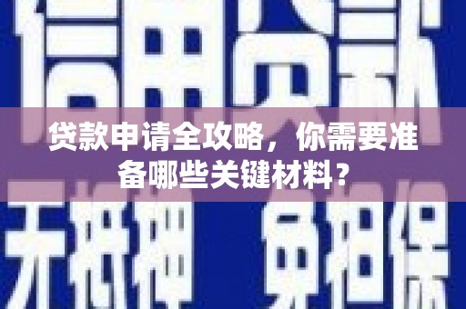 正镶白旗贷款申请全攻略，你需要准备哪些关键材料？