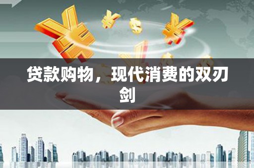 正镶白旗贷款购物，现代消费的双刃剑