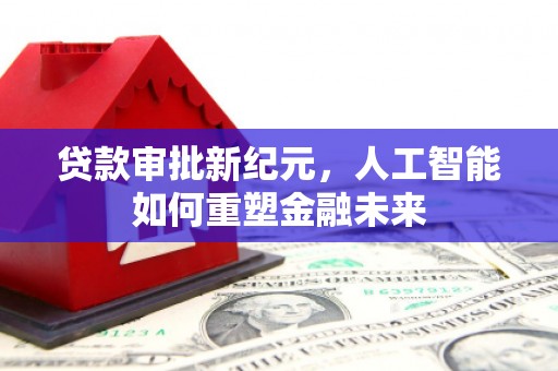 正镶白旗贷款审批新纪元，人工智能如何重塑金融未来