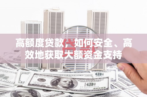 正镶白旗高额度贷款，如何安全、高效地获取大额资金支持