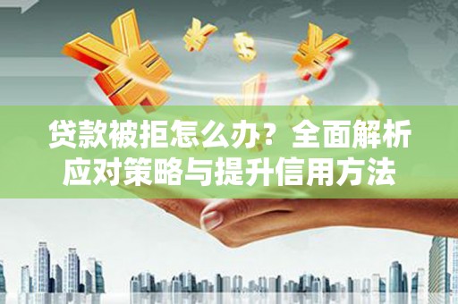 正镶白旗贷款被拒怎么办？全面解析应对策略与提升信用方法