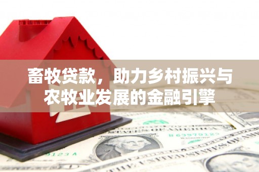 正镶白旗畜牧贷款，助力乡村振兴与农牧业发展的金融引擎