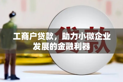 正镶白旗工商户贷款，助力小微企业发展的金融利器
