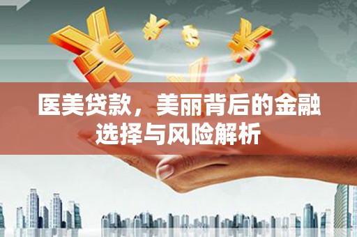 正镶白旗医美贷款，美丽背后的金融选择与风险解析