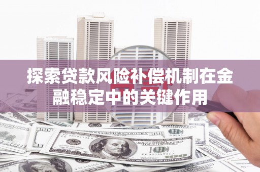 正镶白旗探索贷款风险补偿机制在金融稳定中的关键作用