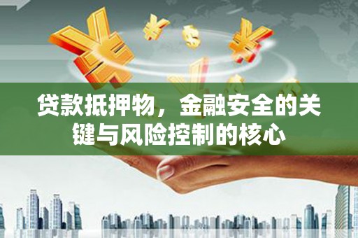 正镶白旗贷款抵押物，金融安全的关键与风险控制的核心
