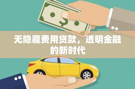 正镶白旗无隐藏费用贷款，透明金融的新时代