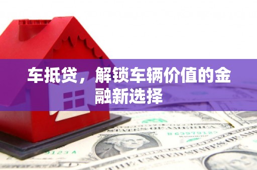 正镶白旗车抵贷，解锁车辆价值的金融新选择