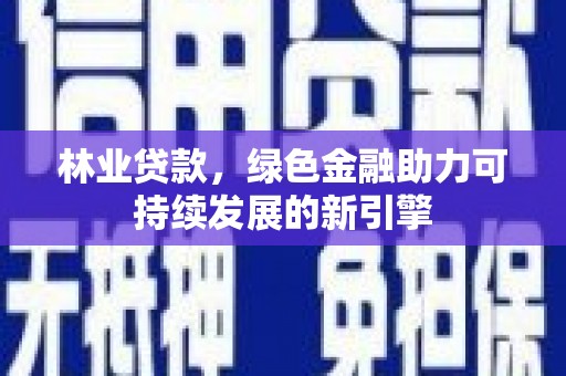 正镶白旗林业贷款，绿色金融助力可持续发展的新引擎