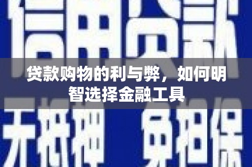 正镶白旗贷款购物的利与弊，如何明智选择金融工具