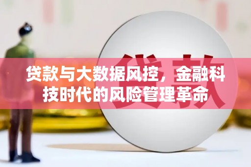 正镶白旗贷款与大数据风控，金融科技时代的风险管理革命