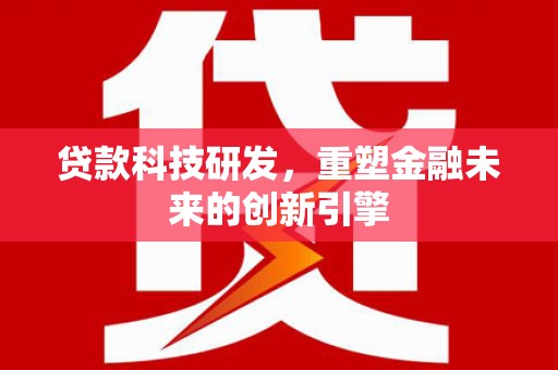 正镶白旗贷款科技研发，重塑金融未来的创新引擎