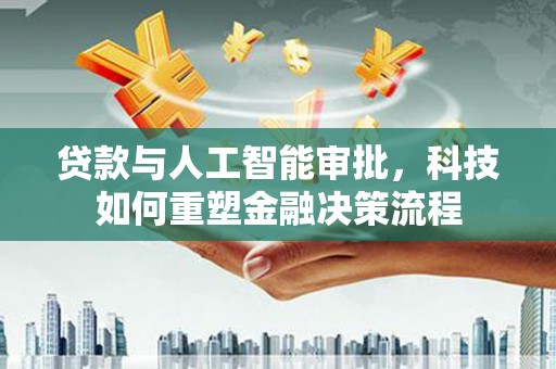 正镶白旗贷款与人工智能审批，科技如何重塑金融决策流程