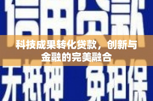 正镶白旗科技成果转化贷款，创新与金融的完美融合