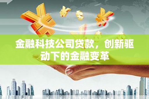 正镶白旗金融科技公司贷款，创新驱动下的金融变革
