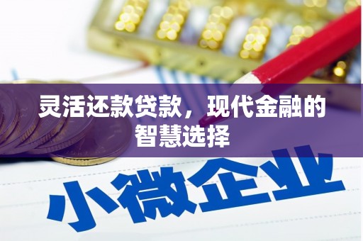 正镶白旗灵活还款贷款，现代金融的智慧选择