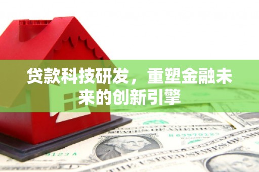 正镶白旗贷款科技研发，重塑金融未来的创新引擎