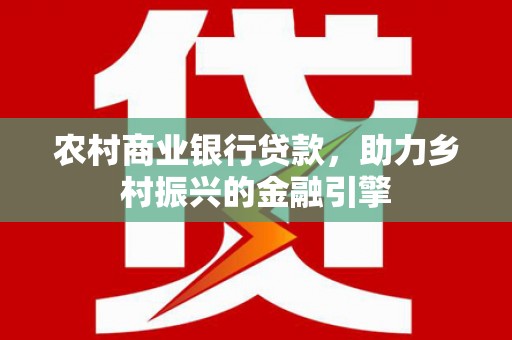 正镶白旗农村商业银行贷款，助力乡村振兴的金融引擎