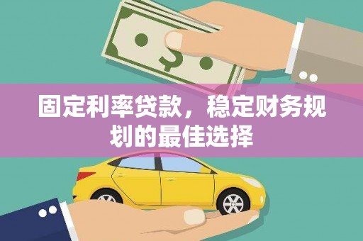 正镶白旗固定利率贷款，稳定财务规划的最佳选择