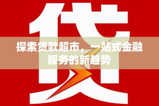 正镶白旗探索贷款超市，一站式金融服务的新趋势