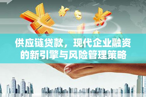 正镶白旗供应链贷款，现代企业融资的新引擎与风险管理策略