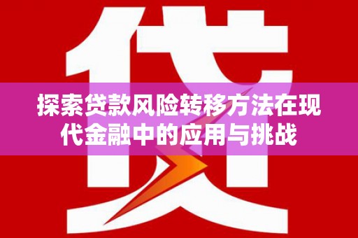 正镶白旗探索贷款风险转移方法在现代金融中的应用与挑战