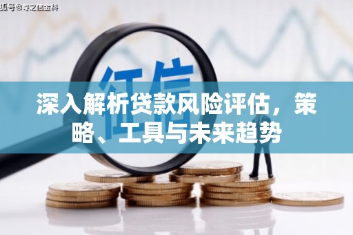 正镶白旗深入解析贷款风险评估，策略、工具与未来趋势