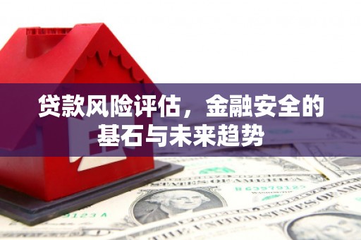 正镶白旗贷款风险评估，金融安全的基石与未来趋势