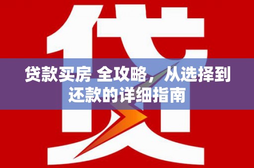 正镶白旗贷款买房 全攻略，从选择到还款的详细指南