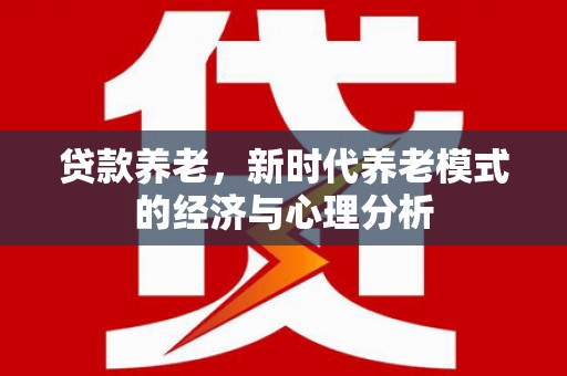 正镶白旗贷款养老，新时代养老模式的经济与心理分析