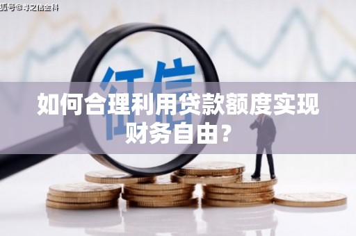 正镶白旗如何合理利用贷款额度实现财务自由？