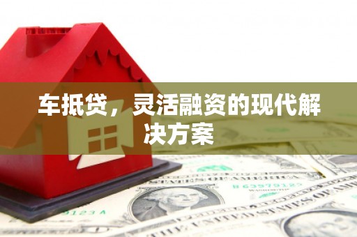 正镶白旗车抵贷，灵活融资的现代解决方案