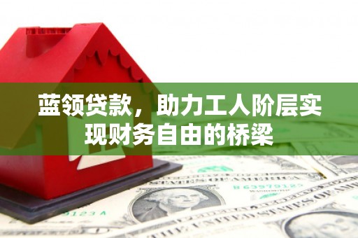 正镶白旗蓝领贷款，助力工人阶层实现财务自由的桥梁