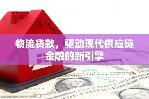 正镶白旗物流贷款，驱动现代供应链金融的新引擎