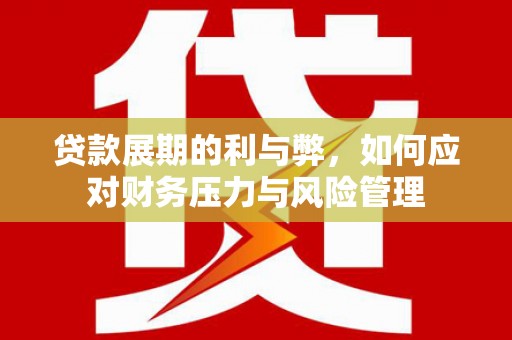 正镶白旗贷款展期的利与弊，如何应对财务压力与风险管理