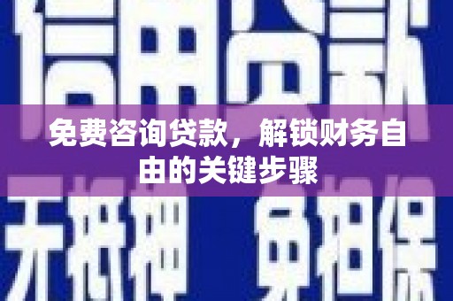正镶白旗免费咨询贷款，解锁财务自由的关键步骤